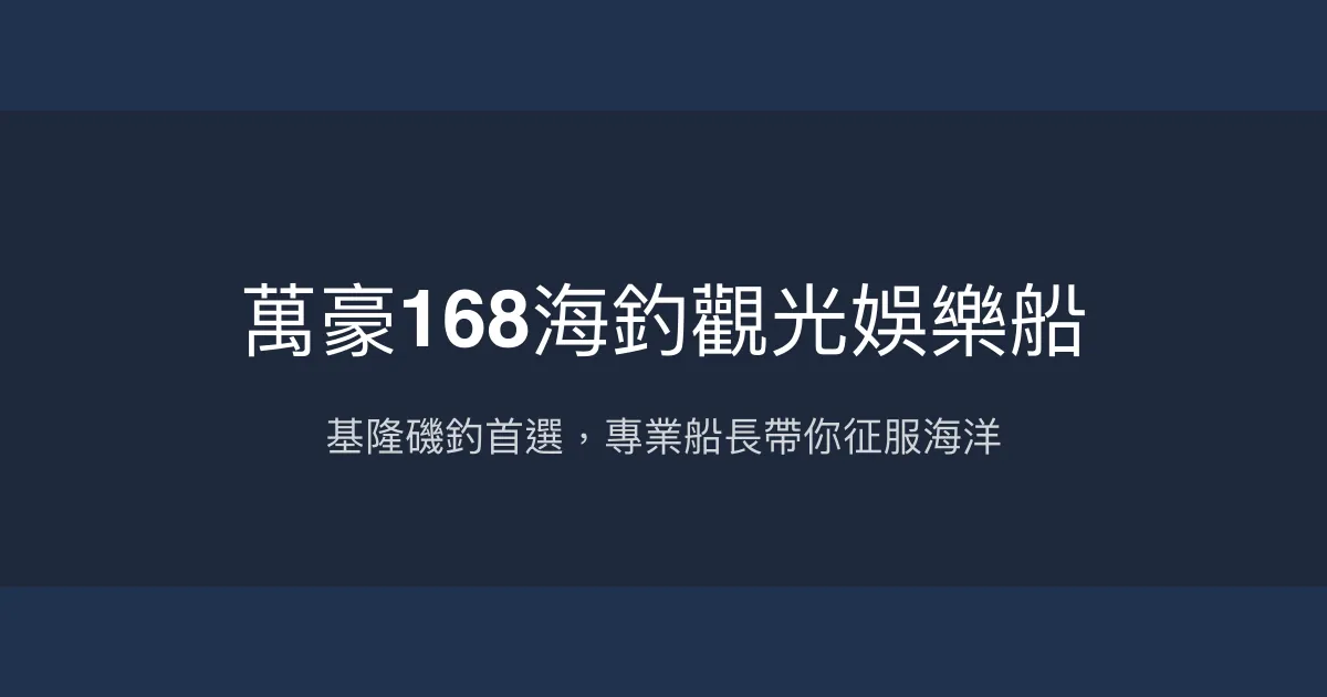 萬豪168海釣觀光娛樂船評價、預約與服務介紹 - 基隆專業磯釣體驗