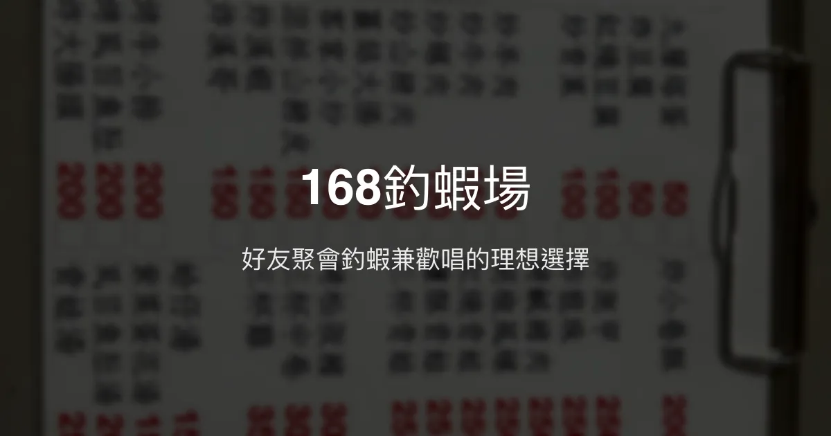 168釣蝦場評價、營業時間、價格、蝦況 - 親切服務與聚會好去處