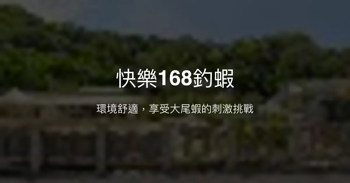 快樂168釣蝦評價、營業時間、價格、蝦況 - 大尾蝦體驗