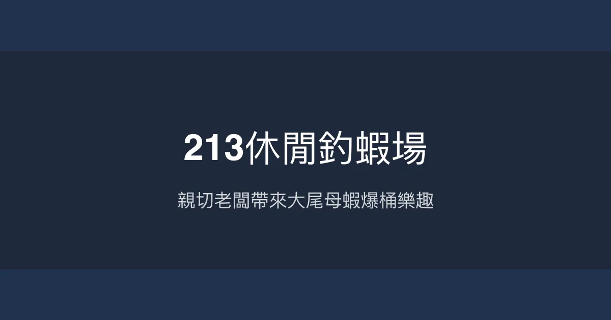 213休閒釣蝦場評價、營業時間、價格、蝦況 - 親切老闆與大尾母蝦池