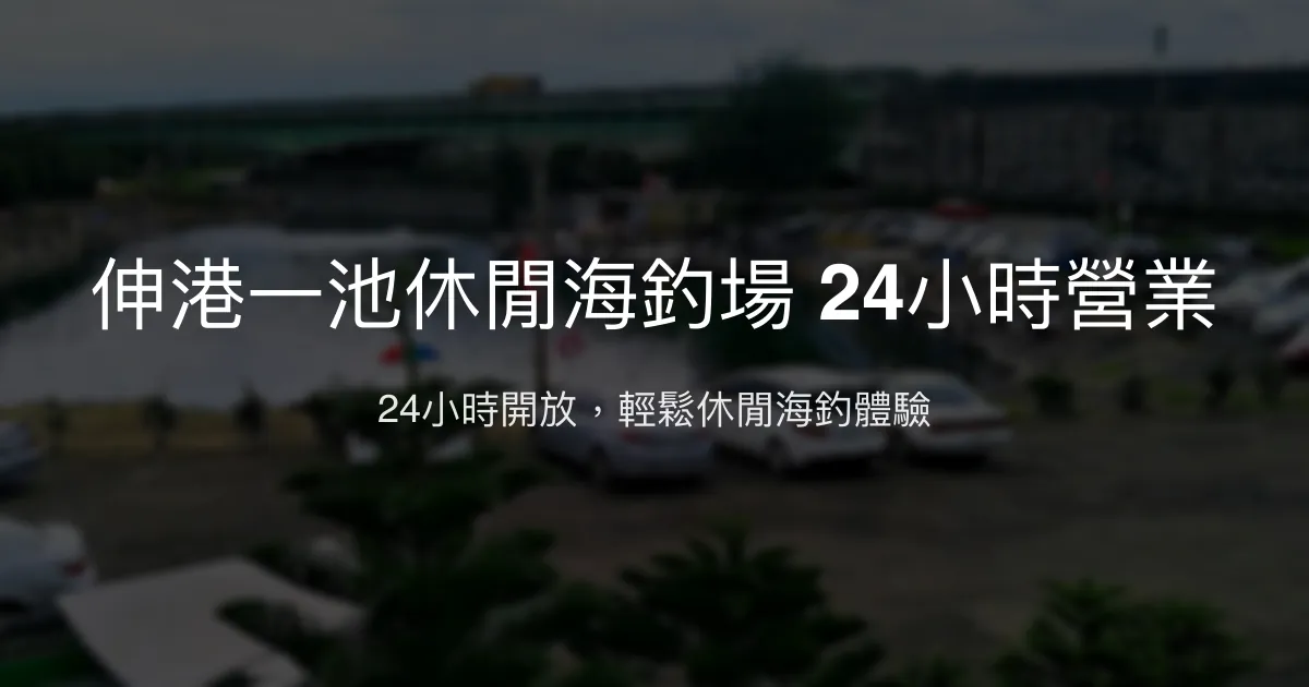 伸港一池休閒海釣場評價、營業時間、價格、魚種 - 24小時休閒海釣體驗