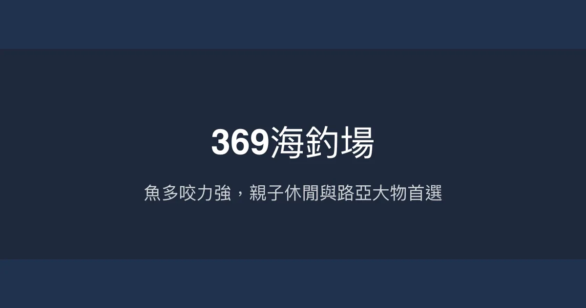 369海釣場評價、營業時間、價格、魚種 - 親子休閒與路亞大物體驗