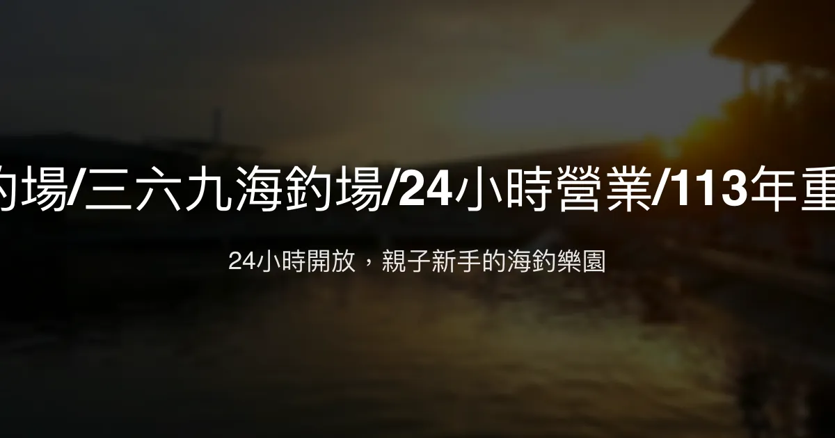 369海釣場評價、營業時間、價格、魚種 - 24小時親子友善海釣體驗