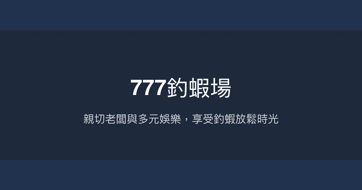 777釣蝦場評價、營業時間、價格、蝦況 - 親切服務與多元娛樂