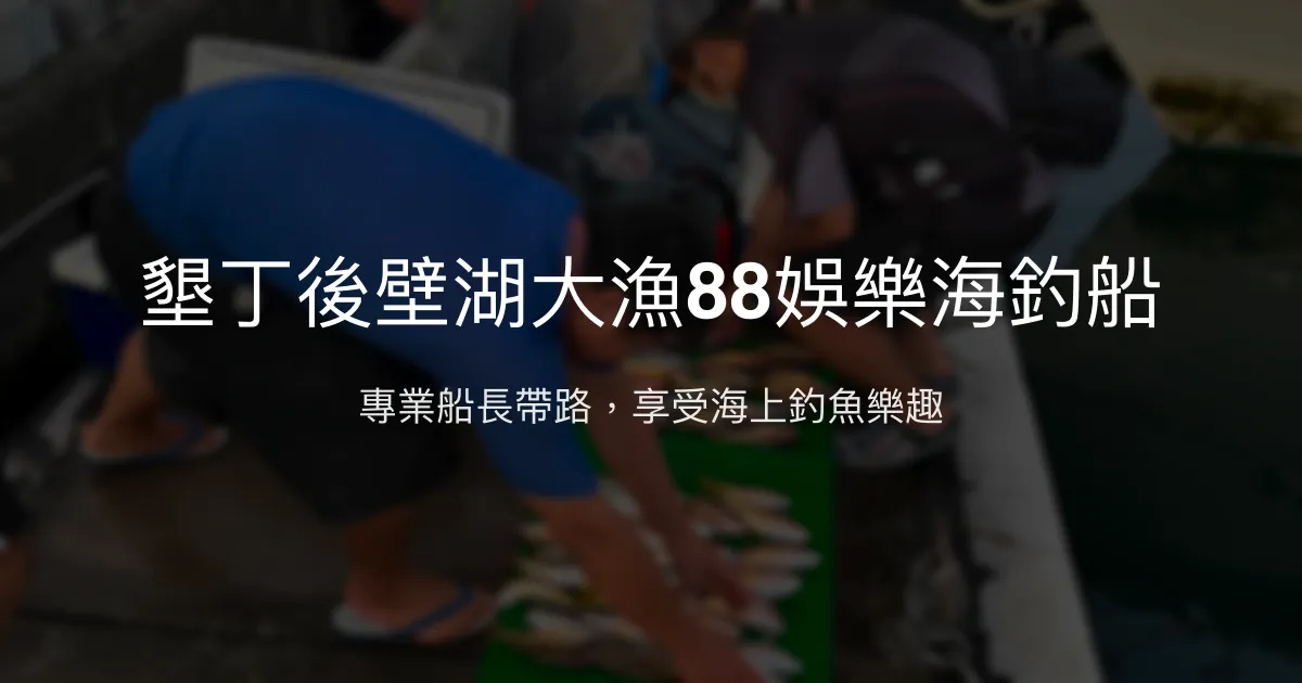 墾丁後壁湖大漁88娛樂海釣船 屏東縣 - 專業船長帶路，享受海上釣魚樂趣