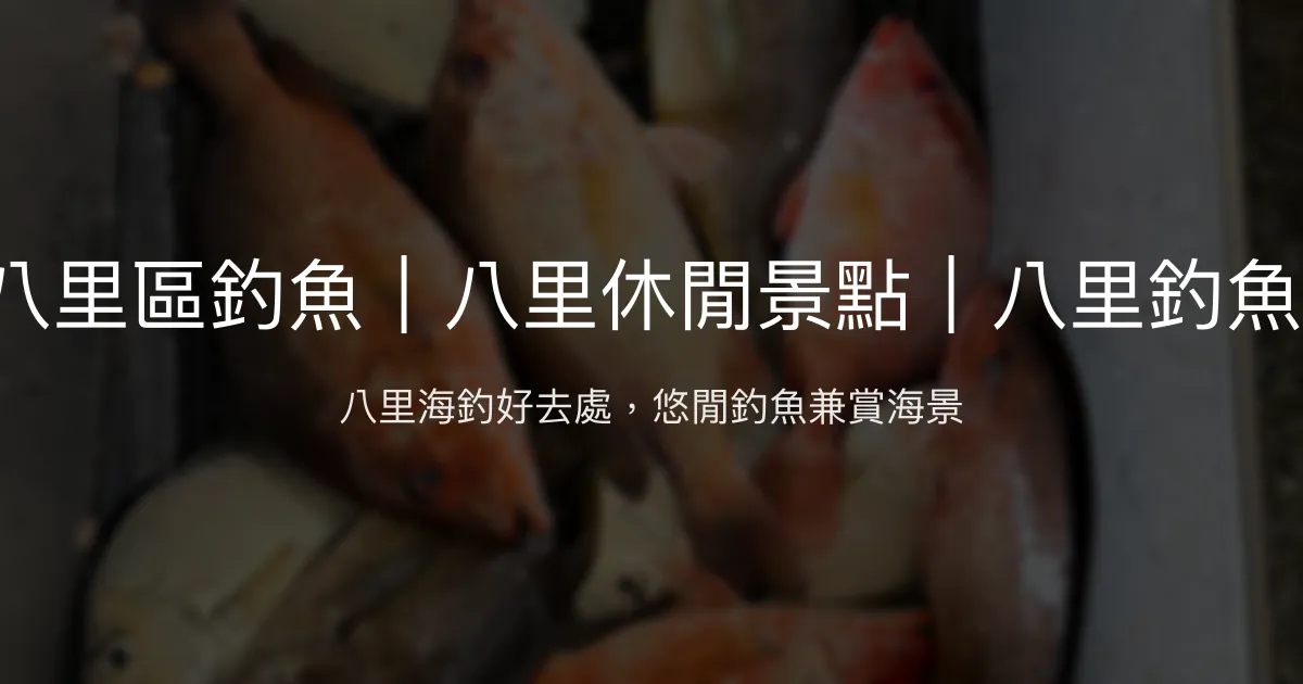 888海釣場評價、營業時間、價格、魚種 - 八里區海釣休閒體驗
