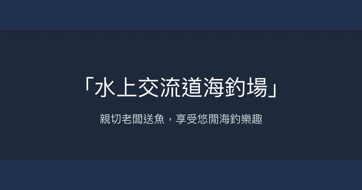 水上交流道海釣場評價、營業時間、價格、魚種 - 親切服務與休閒海釣體驗