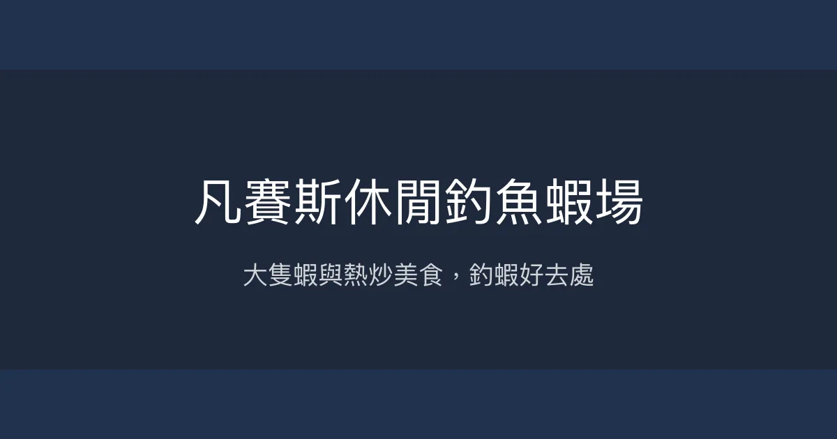 凡賽斯休閒釣魚蝦場評價、營業時間、價格、魚蝦品質 - 舒壓釣蝦與美食體驗