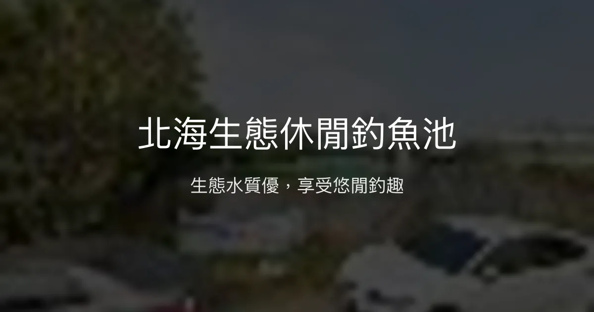 北海生態休閒釣魚池評價、營業時間、價格、魚種 - 生態休閒釣魚體驗