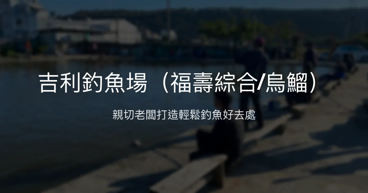 吉利釣魚場評價、營業時間、價格、魚種 - 親切休閒釣魚體驗