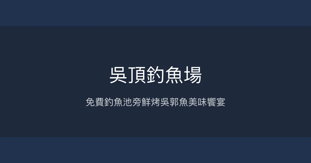 吳頂釣魚場評價、營業時間、價格、魚種 - 免費釣魚與鮮美烤魚體驗