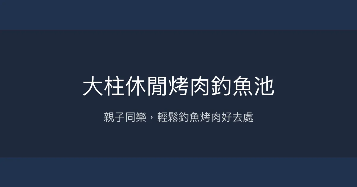 大柱休閒烤肉釣魚池評價、營業時間、價格、魚種 - 親子休閒烤肉釣場