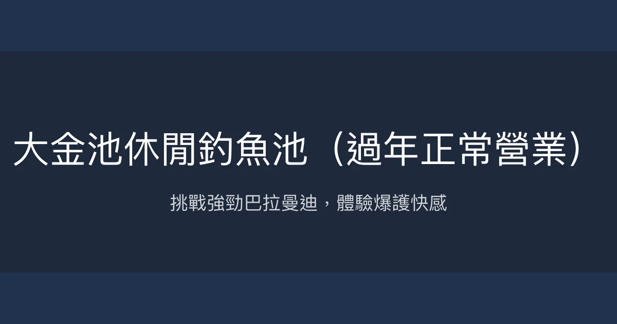 大金池休閒釣魚池（過年正常營業） 屏東縣 - 挑戰強勁巴拉曼迪，體驗爆護快感