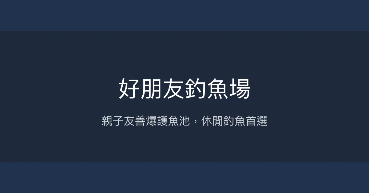 好朋友釣魚場評價、營業時間、價格、魚種 - 親子休閒爆護體驗