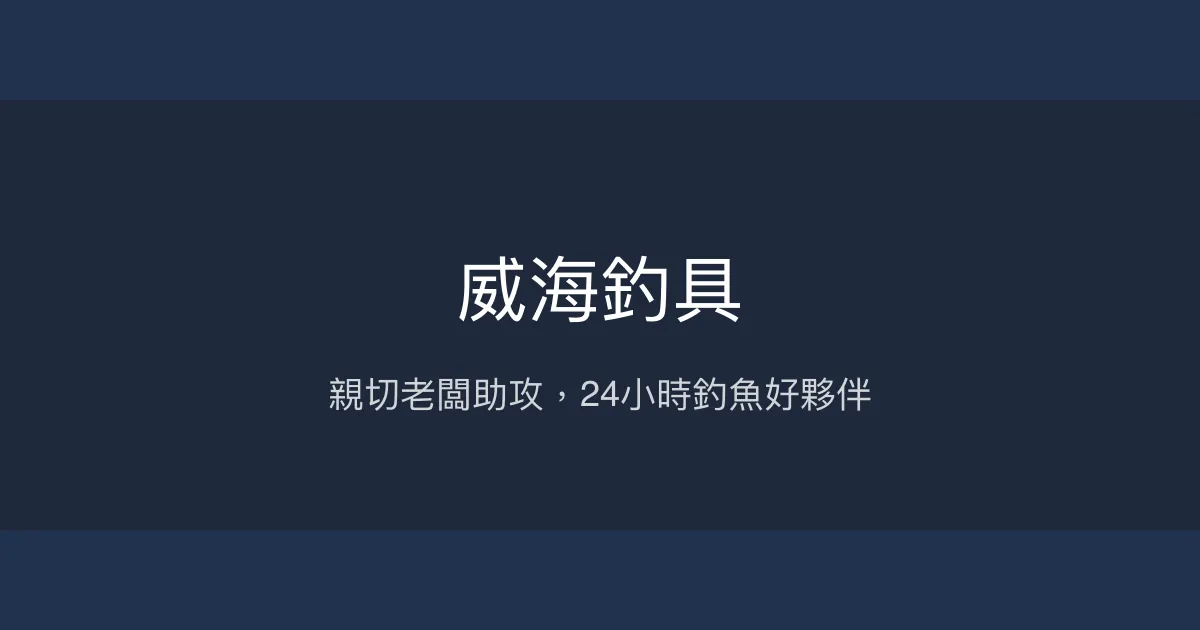 威海釣具評價、24小時營業、釣餌與釣組推薦 - 親切專業釣魚服務