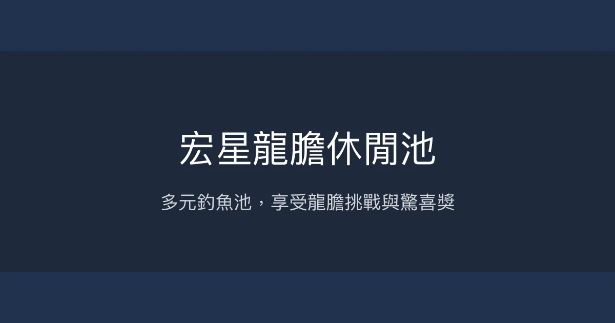 宏星龍膽休閒池評價、營業時間、價格、魚種 - 多元釣魚體驗與驚喜獎勵