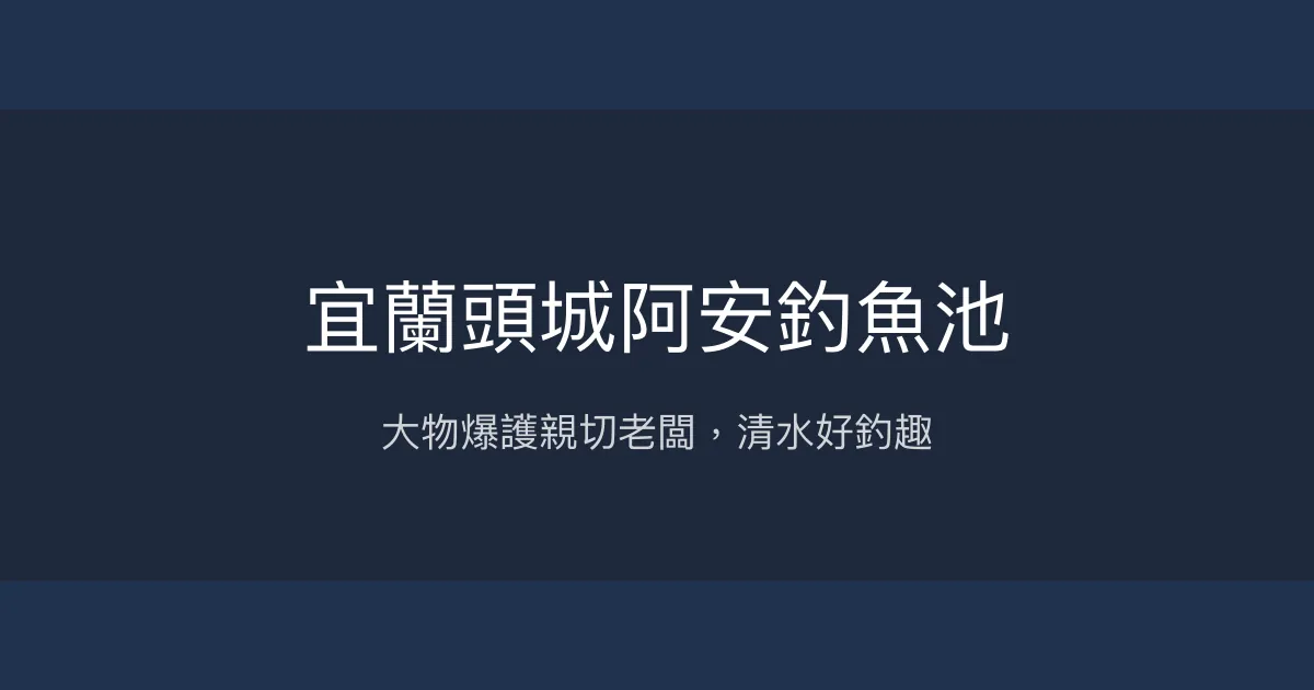 宜蘭頭城阿安釣魚池評價、營業時間、價格、魚種 - 大物挑戰與親切服務