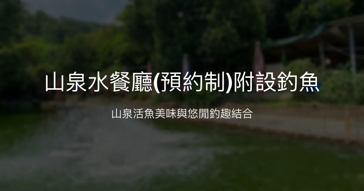 山泉水餐廳附設釣魚評價、營業時間、價格、魚種 - 山泉活魚料理與悠閒釣魚體驗