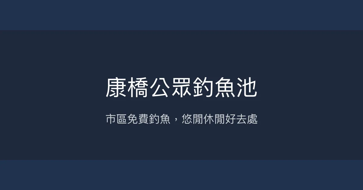 康橋公眾釣魚池評價、釣魚環境與休閒體驗 - 市區免費釣魚好去處