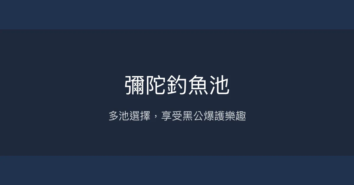 彌陀釣魚池評價、營業時間、價格、魚種 - 多樣魚種休閒釣場