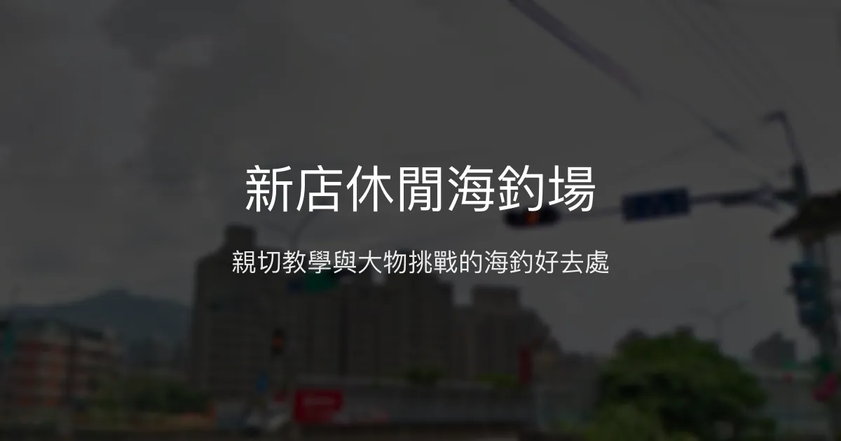 新店休閒海釣場評價、營業時間、價格、魚種 - 親切教學與大物挑戰