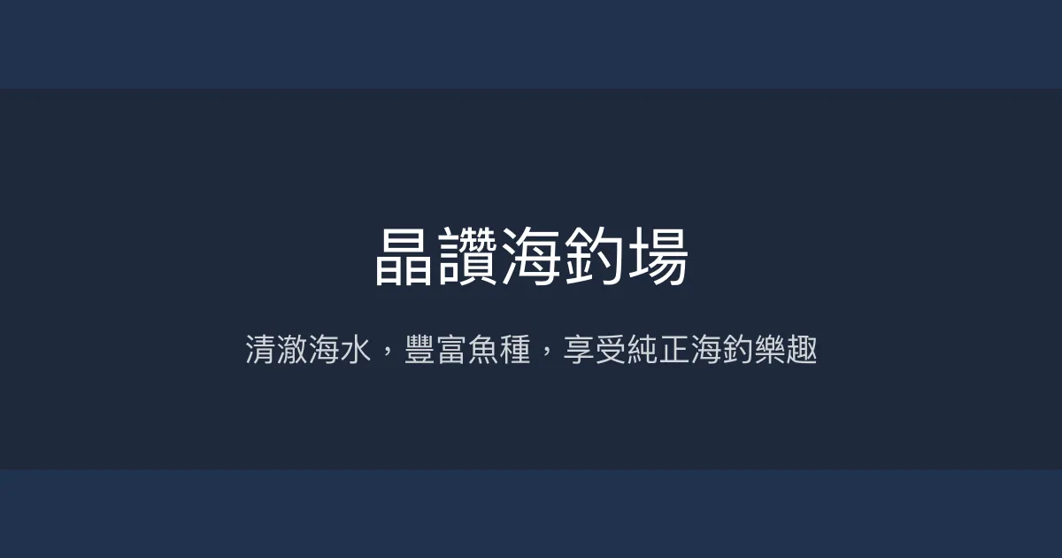 晶讚海釣場評價、營業時間、價格、魚種 - 清澈海水與豐富魚種的休閒海釣體驗