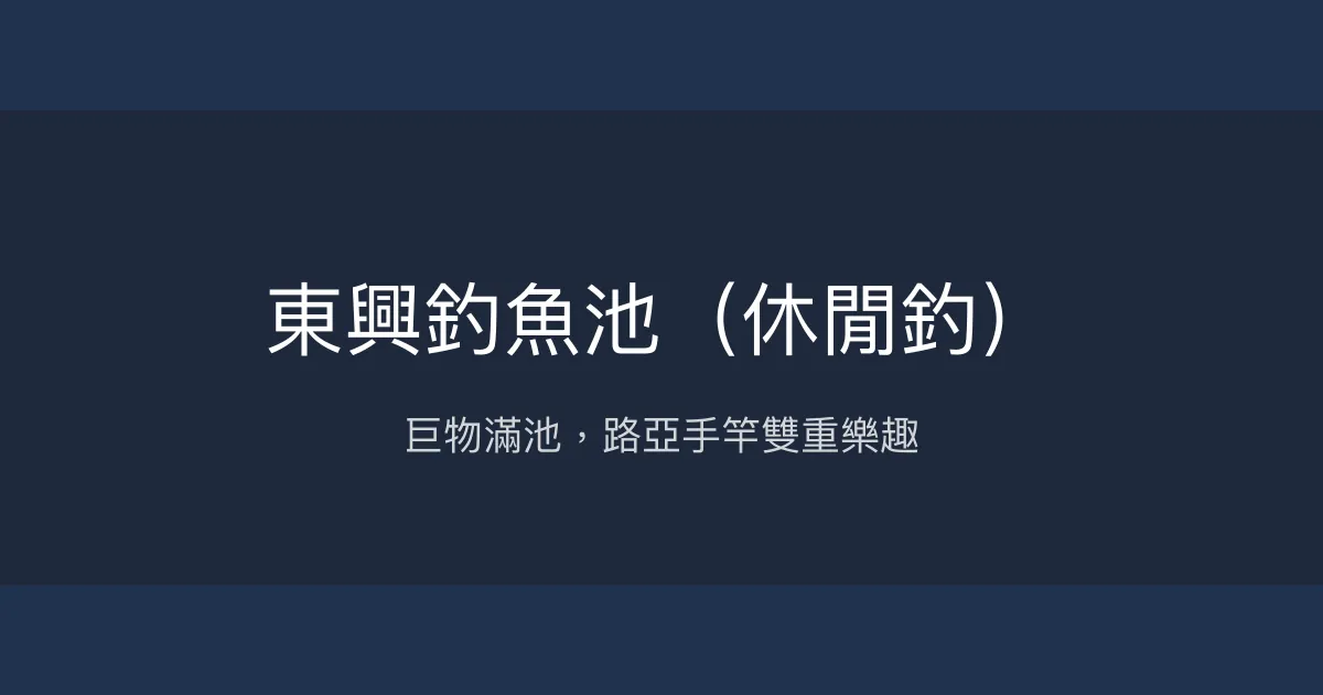 東興釣魚池評價、營業時間、價格、魚種 - 巨物路亞休閒釣場