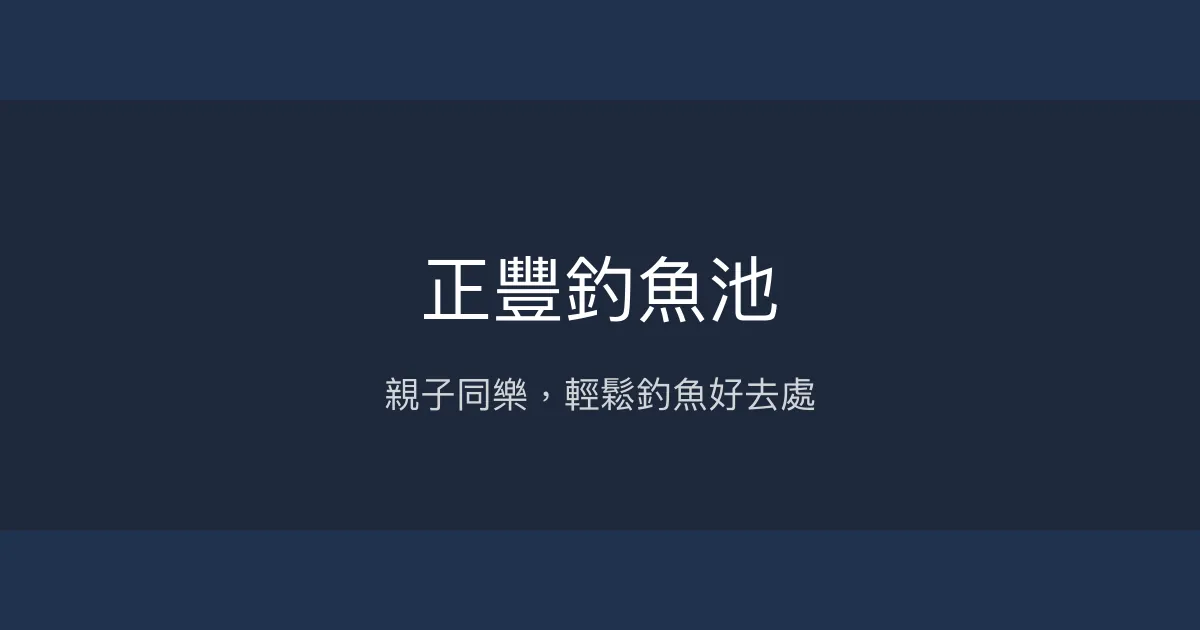 正豐釣魚池評價、營業時間、價格、魚種 - 親子休閒釣魚好去處