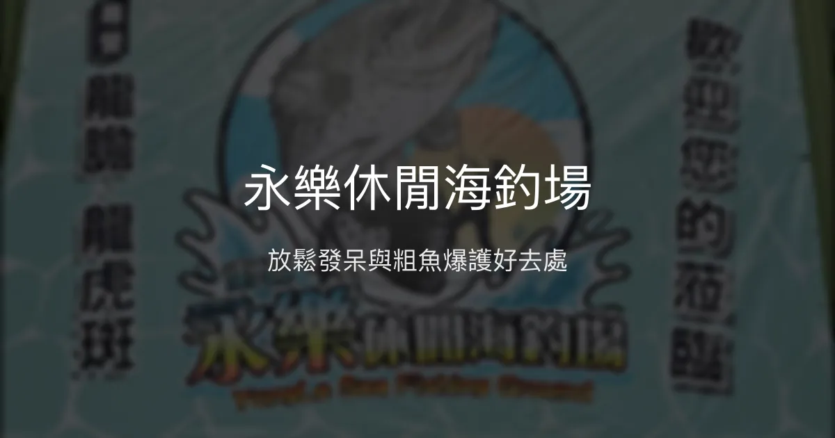 永樂休閒海釣場評價、營業時間、價格、魚種 - 放鬆休閒與粗魚挑戰