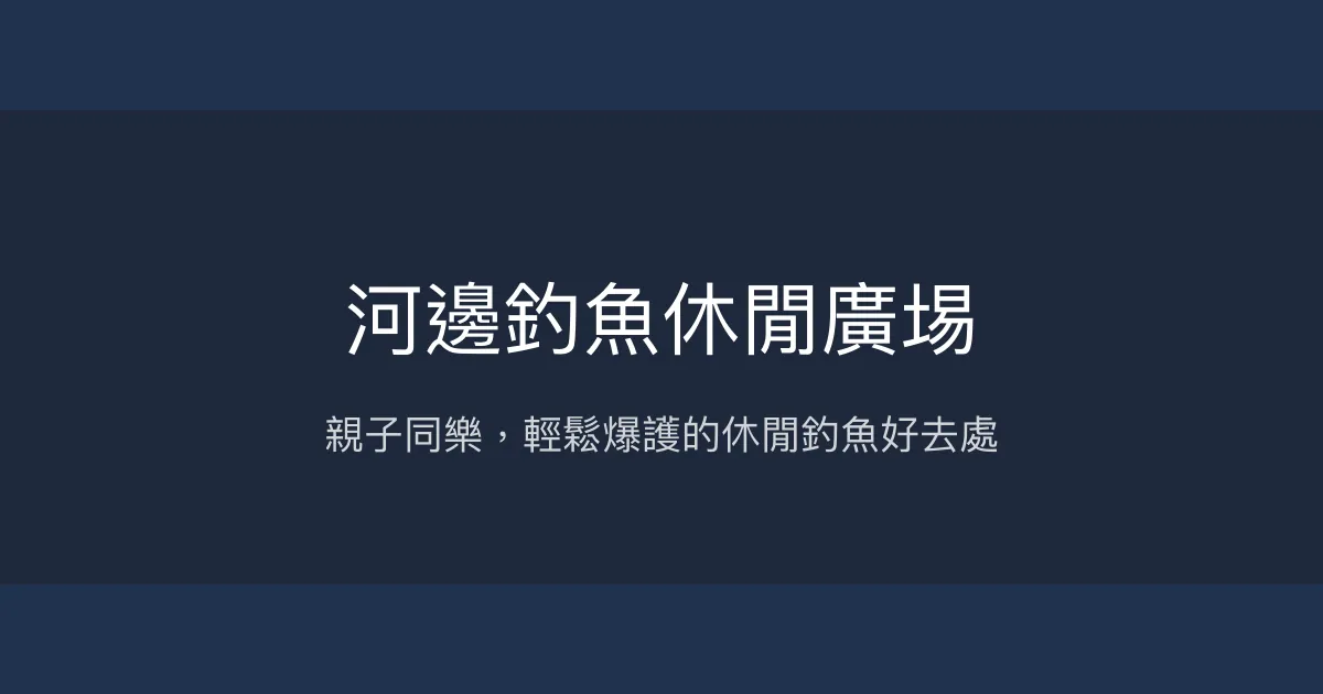 河邊釣魚休閒廣埸 高雄市 - 親子同樂，輕鬆爆護的休閒釣魚好去處