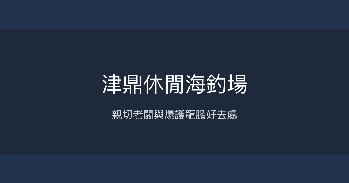津鼎休閒海釣場 新竹市 - 親切老闆與爆護龍膽好去處
