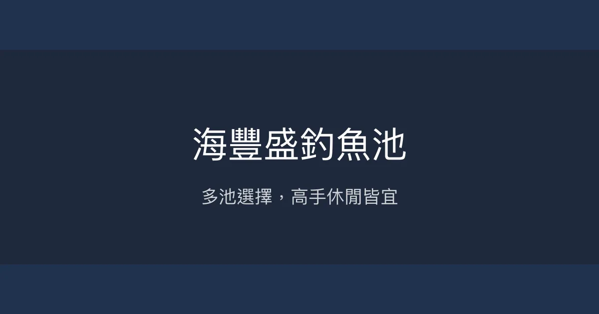 海豐盛釣魚池評價、營業時間、價格、魚種 - 多池選擇滿足各類釣手