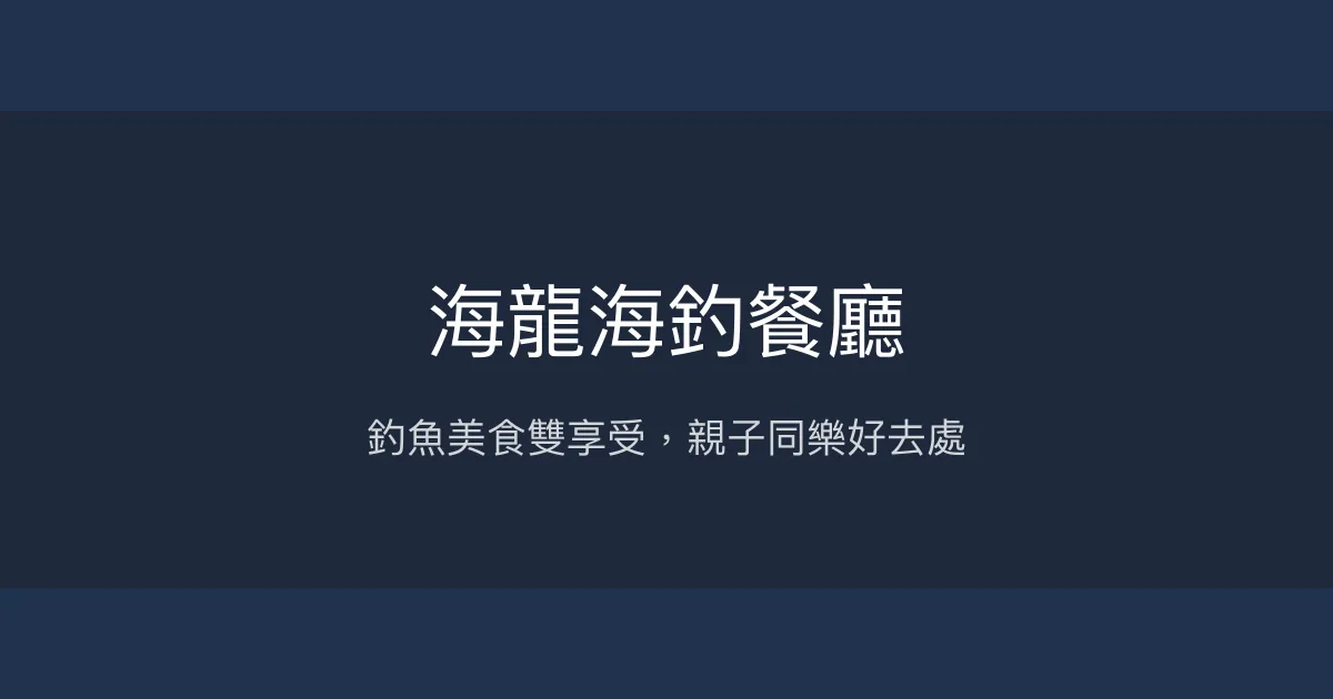 海龍海釣餐廳評價、營業時間、價格、魚種 - 親子友善釣魚餐廳體驗