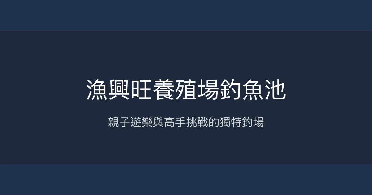 漁興旺養殖場釣魚池評價、營業時間、價格、魚種 - 休閒親子與高手挑戰並存