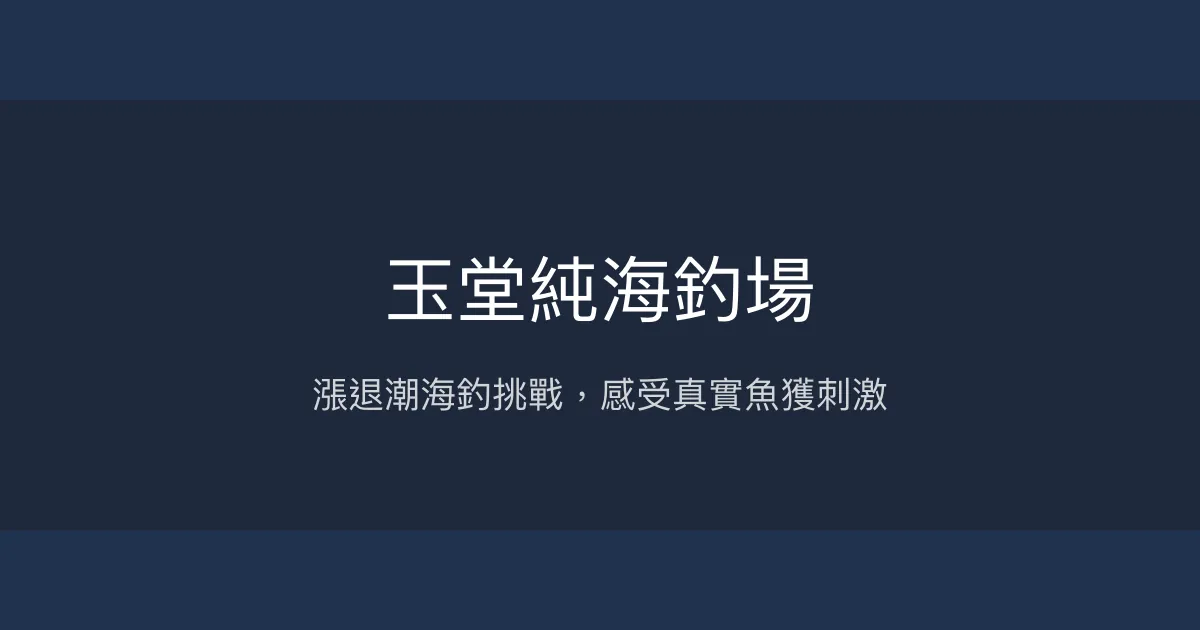 玉堂純海釣場評價、營業時間、價格、魚種 - 海釣體驗與放魚時段