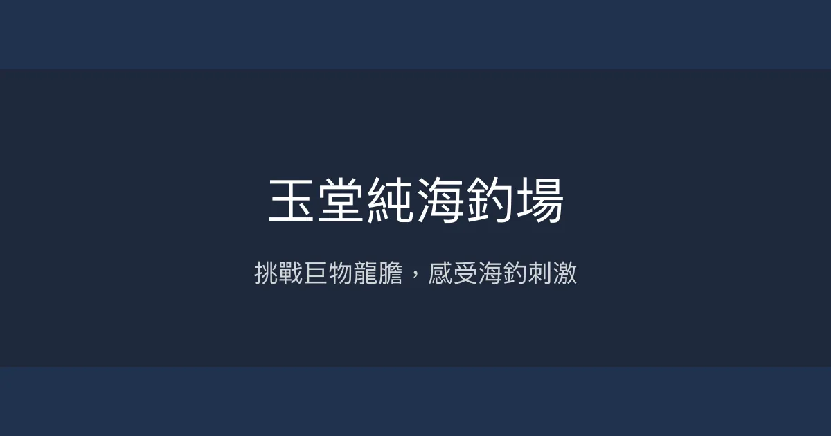 玉堂純海釣場評價、營業時間、價格、魚種 - 海釣大物挑戰