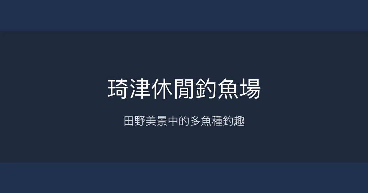 琦津休閒釣魚場評價、營業時間、價格、魚種 - 親切老闆與多樣魚種體驗