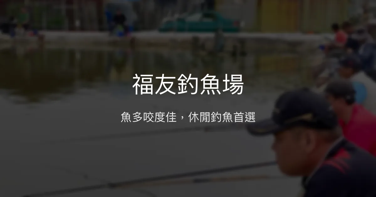 福友釣魚場評價、營業時間、價格、魚種 - 休閒釣魚好去處