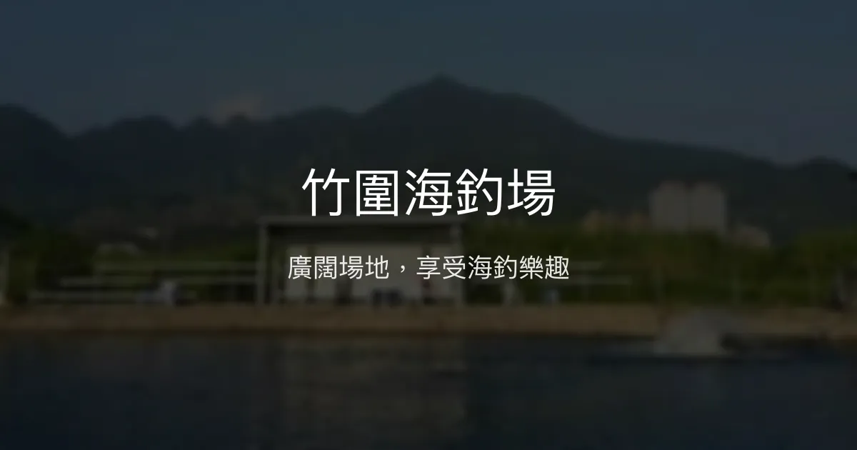 竹圍海釣場評價、營業時間、價格、魚種 - 廣闊海釣休閒好去處