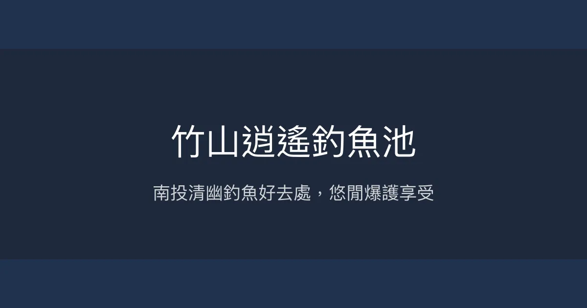 竹山逍遙釣魚池 南投縣 - 南投清幽釣魚好去處，悠閒爆護享受