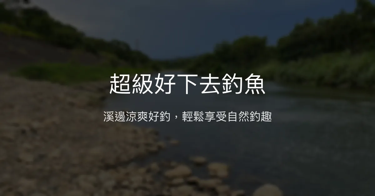 超級好下去釣魚評價、環境與釣況分享 - 休閒溪邊釣點