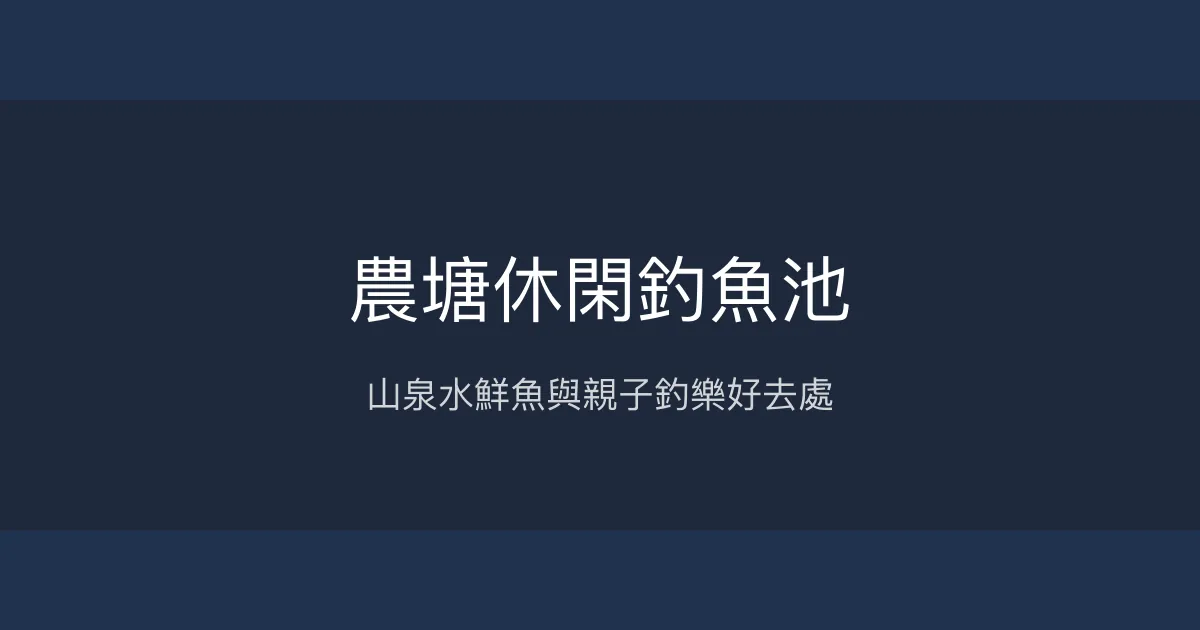 農塘休閑釣魚池評價、營業時間、價格、魚種 - 親子休閒與美味現烤魚