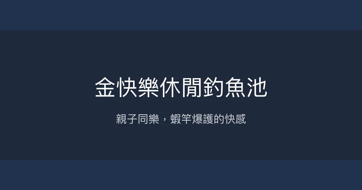 金快樂休閒釣魚池評價、營業時間、價格、魚種 - 親子釣蝦樂園