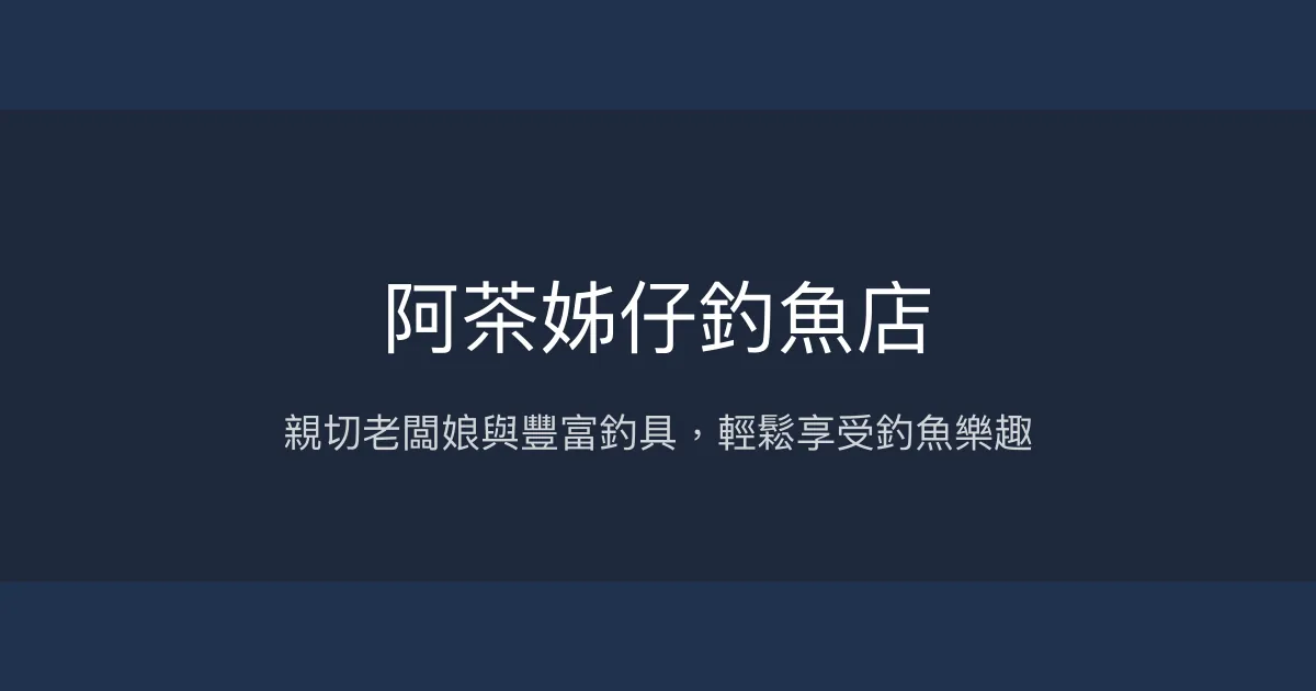 阿茶姊仔釣魚店評價、營業時間、價格、魚種 - 親切服務與充足釣具