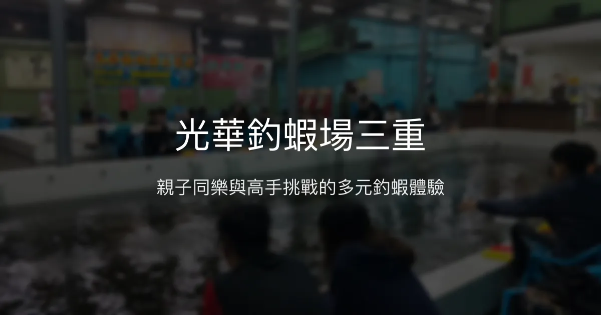光華釣蝦場三重評價、營業時間、價格、蝦況 - 親子友善與挑戰兼具