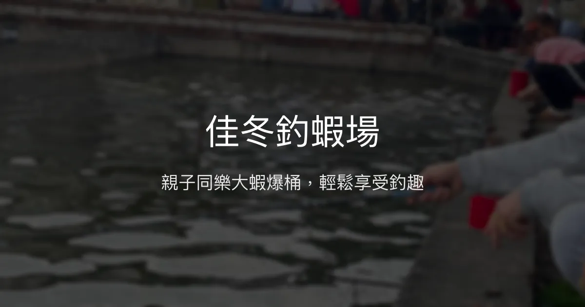 佳冬釣蝦場評價、營業時間、價格、蝦況 - 親子同樂與大尾蝦體驗