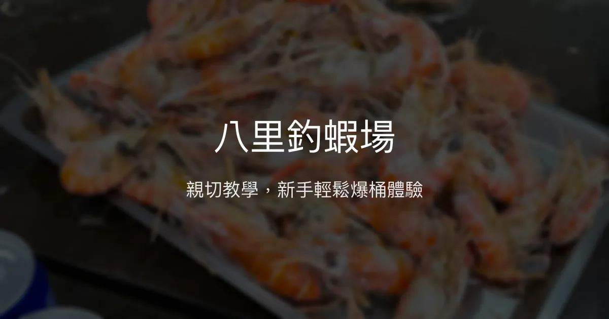 八里釣蝦場評價、營業時間、價格、蝦況 - 親切教學與輕鬆釣感