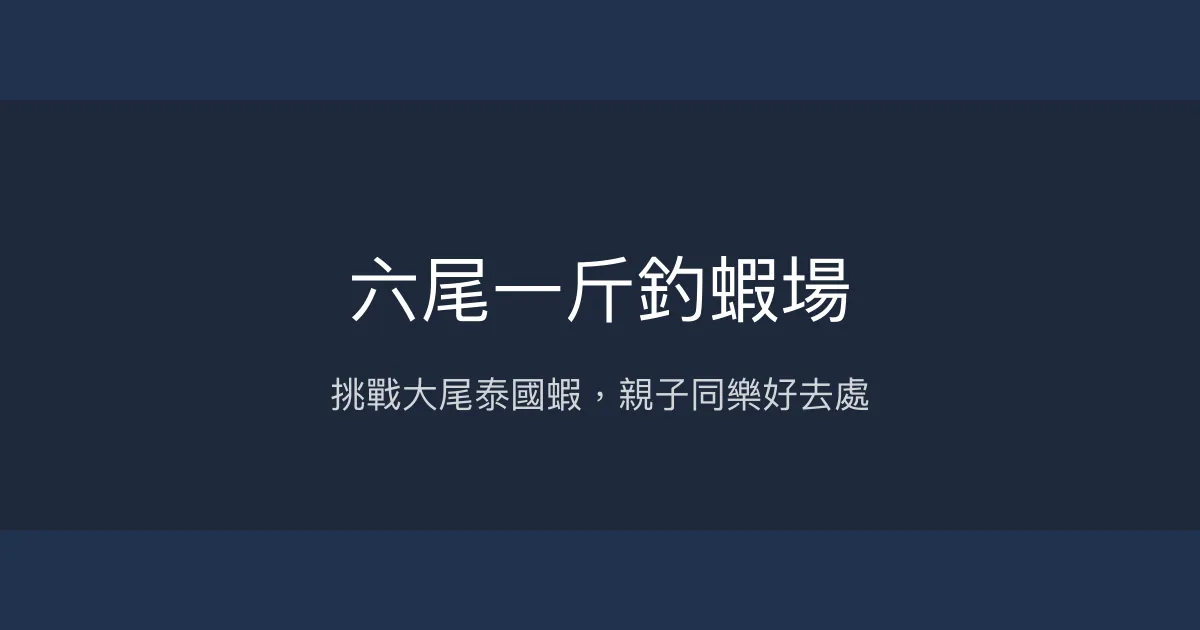 六尾一斤釣蝦場評價、營業時間、價格、蝦況 - 大尾泰國蝦與親子體驗