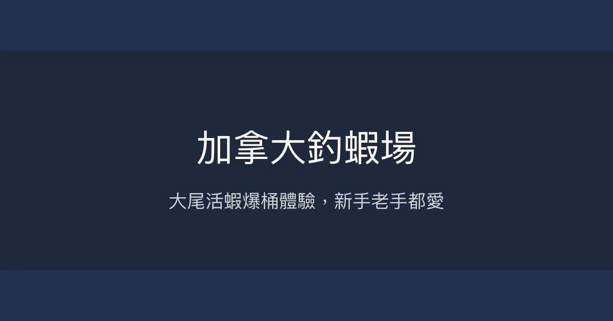 加拿大釣蝦場評價、營業時間、價格、蝦況 - 大尾活力母蝦池與親切教學
