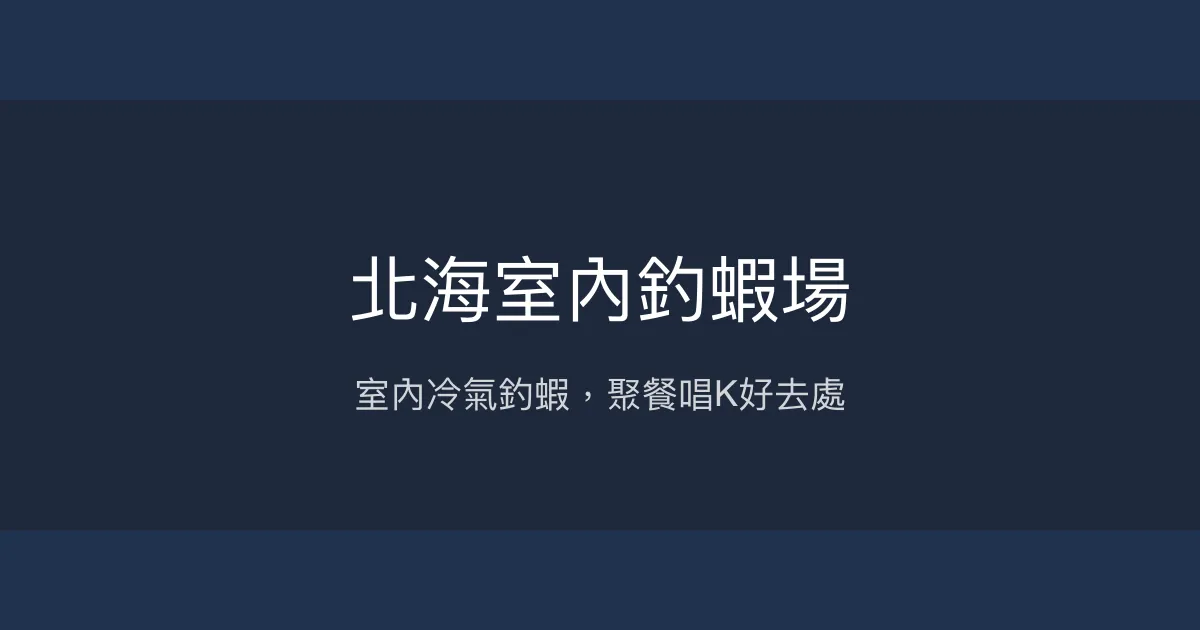 北海室內釣蝦場評價、營業時間、價格、蝦況 - 室內冷氣與多元娛樂
